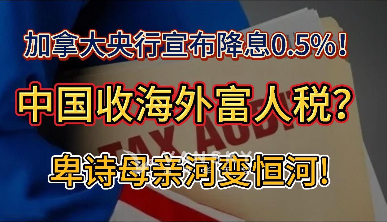 中国将征收“海外富人税”了？引海外华人关注；好消息！加拿大央行宣布降息0.5%！将继续降息；卑诗母亲河变恒河! 政府要砸巨款在印度区建撒骨灰码头!